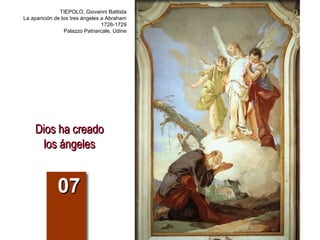 Dios ha creadoDios ha creado
los ángeleslos ángeles
0707
TIEPOLO, Giovanni Battista
La aparición de los tres ángeles a Abraham
1726-1729
Palazzo Patriarcale, Udine
 