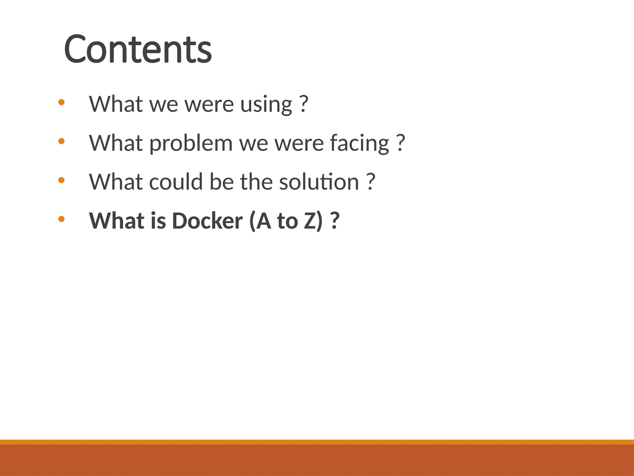Contents
• What we were using ?
• What problem we were facing ?
• What could be the solution ?
• What is Docker (A to Z) ?
 