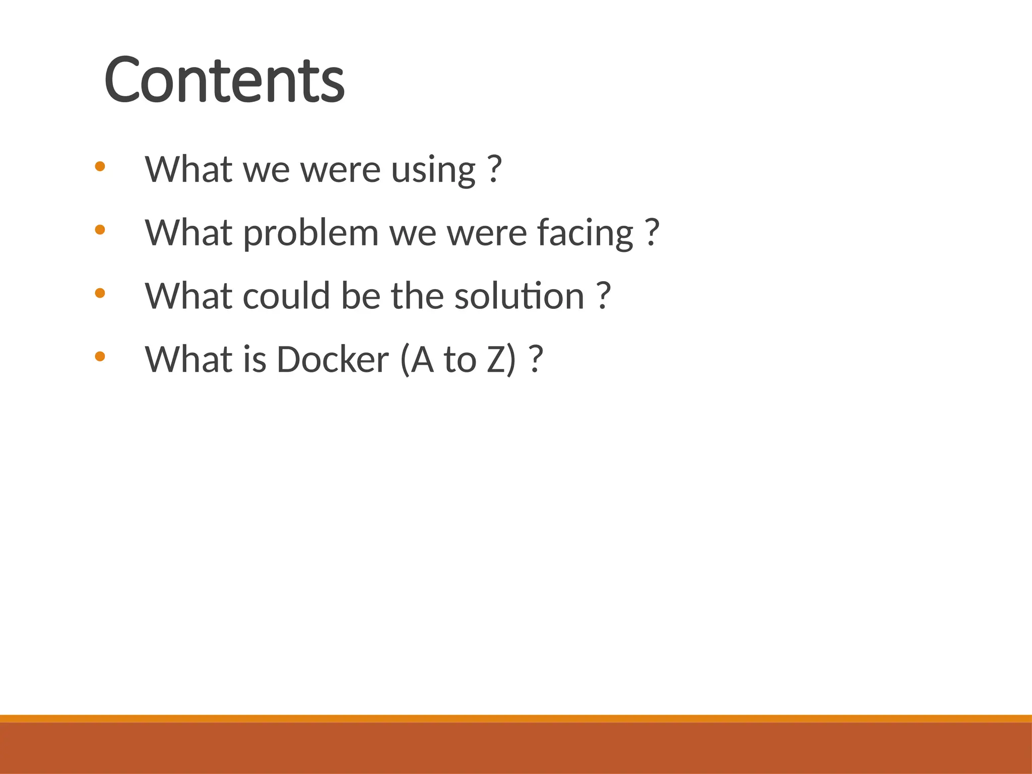 Contents
• What we were using ?
• What problem we were facing ?
• What could be the solution ?
• What is Docker (A to Z) ?
 