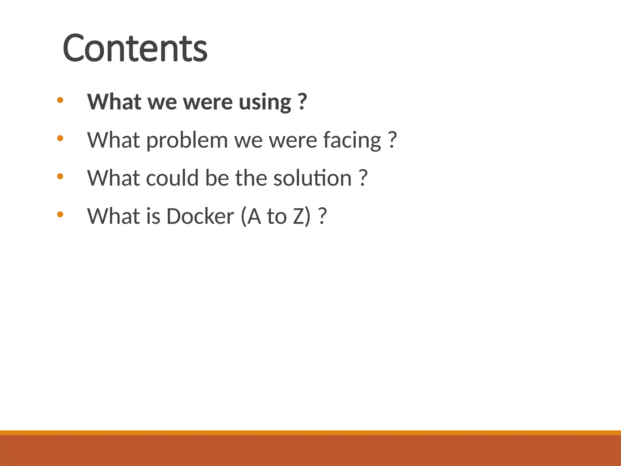 Contents
• What we were using ?
• What problem we were facing ?
• What could be the solution ?
• What is Docker (A to Z) ?
 