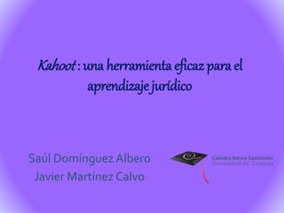 Kahoot : una herramienta eficaz para el
aprendizaje jurídico
Saúl Domínguez Albero
Javier Martínez Calvo
 
