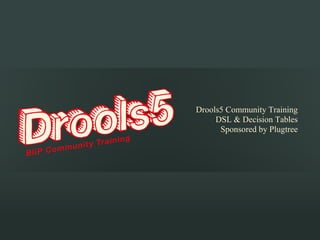  
                               
Drools5 Community Training
     DSL & Decision Tables
      Sponsored by Plugtree
 