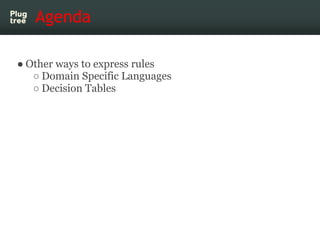 Agenda

● Other ways to express rules
   ○ Domain Specific Languages
   ○ Decision Tables
 