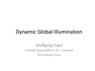 Dynamic Global Illumination
Wolfgang Engel
Confetti Special Effects Inc., Carlsbad
Paris Master Class
 