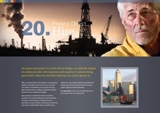 To ensure your project is on time and on budget, you need the support
of a talent provider with experience and expertise in volume hiring,
particularly within the specialist industries our clients operate in.
With our project direct hire solution, our discipline
specific consultants work with you on a one-to-
one basis to understand your project and your
talent requirements, creating a bespoke solution
tailored to your needs and budget.
We are able to handle the entire recruitment
process, from initial assessments and interviews
through to onboarding, working with you to
generate an exact timeline, ensuring you have the
very best in global talent when and where you
need them. Our project direct hire solution will
reduce your time-to-hire and the risk of your
project slipping behind schedule
We guarantee to find you the right person for
your project first time, every time.
 