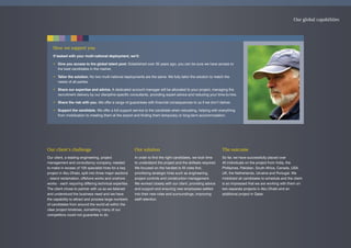 How we support you
If tasked with your multi-national deployment, we’ll:
• Give you access to the global talent pool. Established over 35 years ago, you can be sure we have access to
the best candidates in the market.
• Tailor the solution. No two multi-national deployments are the same. We fully tailor the solution to match the
needs of all parties.
• Share our expertise and advice. A dedicated account manager will be allocated to your project, managing the
recruitment delivery by our discipline specific consultants, providing expert advice and reducing your time-to-hire.
• Share the risk with you. We offer a range of guarantees with financial consequences to us if we don’t deliver.
• Support the candidate. We offer a full support service to the candidate when relocating, helping with everything
from mobilization to meeting them at the airport and finding them temporary or long-term accommodation.
Our global capabilities
Our client’s challenge
Our client, a leading engineering, project
management and consultancy company, needed
to make in excess of 100 specialist hires for a key
project in Abu Dhabi, split into three major sections
– island reclamation, offshore works and onshore
works – each requiring differing technical expertise.
The client chose to partner with us as we listened
and understood the business need and we have
the capability to attract and process large numbers
of candidates from around the world all within the
clear project timelines, something many of our
competitors could not guarantee to do.
Our solution
In order to find the right candidates, we took time
to understand the project and the skillsets required.
We focused on the hardest to fill roles first,
prioritizing strategic hires such as engineering,
project controls and construction management.
We worked closely with our client, providing advice
and support and ensuring new employees settled
into their new roles and surroundings, improving
staff retention.
The outcome
So far, we have successfully placed over
40 individuals on the project from India, the
Phillipines, Pakistan, South Africa, Canada, USA,
UK, the Netherlands, Ukraine and Portugal. We
mobilized all candidates to schedule and the client
is so impressed that we are working with them on
two separate projects in Abu Dhabi and an
additional project in Qatar.
 