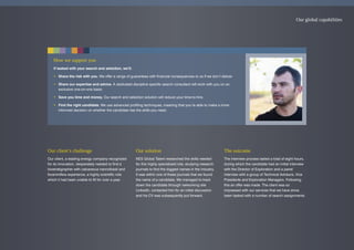 Our client’s challenge
Our client, a leading energy company recognized
for its innovation, desperately needed to find a
biostratigrapher with calcareous nannofossil and
foraminifera experience, a highly scientific role
which it had been unable to fill for over a year.
Our solution
NES Global Talent researched the skills needed
for this highly specialized role, studying research
journals to find the biggest names in the industry.
It was within one of these journals that we found
the name of a candidate. We managed to track
down the candidate through networking site
LinkedIn, contacted him for an initial discussion
and his CV was subsequently put forward.
The outcome
The interview process lasted a total of eight hours,
during which the candidate had an initial interview
with the Director of Exploration and a panel
interview with a group of Technical Advisors, Vice
Presidents and Exploration Managers. Following
this an offer was made. The client was so
impressed with our services that we have since
been tasked with a number of search assignments.
How we support you
If tasked with your search and selection, we’ll:
• Share the risk with you. We offer a range of guarantees with financial consequences to us if we don’t deliver.
• Share our expertise and advice. A dedicated discipline specific search consultant will work with you on an
exclusive one-on-one basis.
• Save you time and money. Our search and selection solution will reduce your time-to-hire.
• Find the right candidate. We use advanced profiling techniques, meaning that you’re able to make a more
informed decision on whether the candidate has the skills you need.
Our global capabilities
 