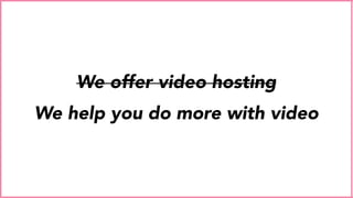 We offer video hosting
We help you do more with video
 