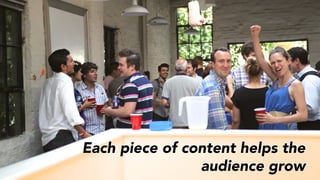 Each piece of content helps the
audience grow
 