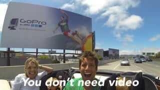 You don’t need video
 