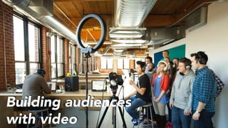 Building audiences
with video
 