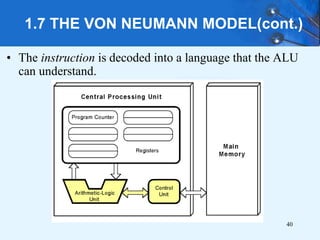 1.7 THE VON NEUMANN MODEL(cont.)
• The instruction is decoded into a language that the ALU
can understand.
40
 