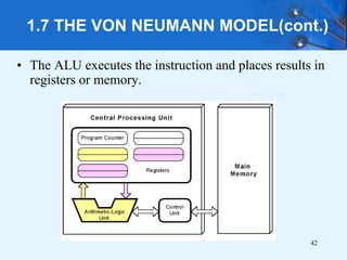 1.7 THE VON NEUMANN MODEL(cont.)
• The ALU executes the instruction and places results in
registers or memory.
42
 