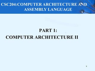 PART 1:
COMPUTER ARCHITECTURE II
9
CSC204:COMPUTER ARCHITECTURE AND
ASSEMBLY LANGUAGE
 