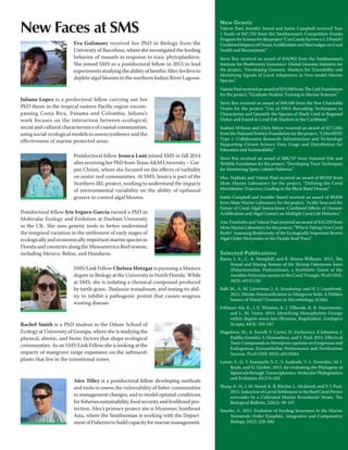 New Grants
Valerie Paul, Jennifer Sneed and Justin Campbell received Year
1 funds of $47,702 from the Smithsonian’s Competitive Grants
ProgramforSciencefortheproject“CanCoralsSurvivea1-2Punch?
CombinedImpactsofOceanAcidificationandMacroalgaeonCoral
Health and Recruitment.”
Steve Box received an award of $24,902 from the Smithsonian’s
Institute for Biodiversity Genomics- Global Genome Initiative for
the project, “Developing Genomic Markers for Traceability and
Identifying Signals of Local Adaptation in Non-model Marine
Species.”
ValeriePaulreceivedanawardof$19,500fromTheLinkFoundation
for the project, “Graduate Student Training in Marine Sciences.”
Steve Box received an award of $49,500 from the Pew Charitable
Trusts for the project “Use of DNA Barcoding Techniques to
Characterize and Quantify the Species of Shark Used in Regional
Dishes and Found in Local Fish Markets in the Caribbean.”
Seabird Mc
Keon and Chris Meyer received an award of $271,045
from the National Science Foundation for the project, “CyberSEES:
Type 1: Collaborative Research: Infrastructure and Technology
Supporting Citizen Science Data Usage and Distribution for
Education and Sustainability.”
Steve Box received an award of $88,747 from National Fish and
Wildlife Foundation for the project, “Developing Trace Techniques
for Monitoring Spiny Lobster Fisheries.”
Max Teplitski and Valerie Paul received an award of $9,932 from
Mote Marine Laboratory for the project, “Defining the Coral
Microbiome Trajectory Leading to the Black Band Disease.”
Justin Campbell and Jennifer Sneed received an award of $9,836
from Mote Marine Laboratory for the project, “Acidic Seas and the
Future of Coral-Algal Interactions: Combined Effects of Oceanic
Acidification and Algal Contact on Multiple Coral Life Histories.”
Ana Tronholm and Valerie Paul received an award of $10,229 from
MoteMarineLaboratoryfortheproject,“WhoisTakingOverCoral
Reefs? Assessing Biodiversity of the Ecologically Important Brown
Algal Order Dictyotales in the Florida Reef Tract.”
Selected Publications
Baeza, J. A., C. A. Hemphill, and R. Ritson-Williams. 2015. The
Sexual and Mating System of the Shrimp Odontonia katoi
(Palaemonidae, Pontoniinae), a Symbiotic Guest of the
Ascidian Polycarpa aurata in the Coral Triangle. PLoS ONE,
10(3): e0121120.
Balk M., A. M. Laverman, J. A. Keuskamp, and H. J. Laanbroek.
2015. Nitrate Ammonification in Mangrove Soils: A Hidden
Source of Nitrite? Frontiers in Microbiology, 6(166).
Fehlauer-Ale, K., J. E. Winston, K. J. Tilbrook, K. B. Nascimento,
and L. M. Vieira. 2015. Identifying Monophyletic Groups
within Bugula sensu lato (Bryozoa, Buguloidea). Zoologica
Scripta, 44(3): 334-347.
Hagedorn, M., A. Farrell, V. Carter, N. Zuchowicz, E.Johnston, J.
Padilla-Gamiño, S. Gunasekera, and V. Paul. 2015. Effects of
Toxic Compounds in Montipora capitata on Exogenous and
Endogenous Zooxanthellae Performance and Fertilization
Success. PLoS ONE 10(2): e0118364.
Lemer, S., G. Y. Kawauchi, S. C. S. Andrade, V. L. González, M. J.
Boyle, and G. Giribet. 2015. Re-evaluating the Phylogeny of
Sipuncula through Transcriptomics. Molecular Phylogenetics
and Evolution, 83:174-183.
Sharp, K. H., J. M. Sneed, K. B. Ritchie, L. Mcdaniel, and V. J. Paul.
2015. Induction of Larval Settlement in the Reef Coral Porites
astreoides by a Cultivated Marine Roseobacter Strain. The
Biological Bulletin, 228(2): 98-107.
Smythe, A. 2015. Evolution of Feeding Structures in the Marine
Nematode Order Enoplida. Integrative and Comparative
Biology, 55(2): 228-240.
New Faces at SMS
Eva Galimany received her PhD in Biology from the
University of Barcelona, where she investigated the feeding
behavior of mussels in response to toxic phytoplankton.
She joined SMS as a postdoctoral fellow in 2015 to lead
experiments studying the ability of benthic filter feeders to
deplete algal blooms in the northern Indian River Lagoon.
Juliana Lopez is a predoctoral fellow carrying out her
PhD thesis in the tropical eastern Pacific region encom-
passing Costa Rica, Panama and Colombia. Juliana’s
work focuses on the interaction between ecological,
social and cultural characteristics of coastal communities,
using social-ecological models to assess resilience and the
effectiveness of marine protected areas.
Postdoctoral fellow Jessica Lunt joined SMS in fall 2014
after receiving her PhD from Texas A&M University – Cor-
pus Christi, where she focused on the effects of turbidity
on oyster reef communities. At SMS, Jessica is part of the
Northern IRL project, working to understand the impacts
of environmental variability on the ability of epifaunal
grazers to control algal blooms.
Postdoctoral fellow Iris Segura-Garcia earned a PhD in
Molecular Ecology and Evolution at Durham University
in the UK. She uses genetic tools to better understand
the temporal variation in the settlement of early stages of
ecologically and economically important marine species in
Florida and countries along the Mesoamerica Reef system,
including Mexico, Belize, and Honduras.
SMS/Link Fellow Chelsea Metzgar is pursuing a Masters
degree in Biology at the University in North Florida. While
at SMS, she is isolating a chemical compound produced
by turtle grass, Thalassia testudinum, and testing its abil-
ity to inhibit a pathogenic protist that causes seagrass
wasting disease.
Rachel Smith is a PhD student in the Odum School of
Ecology at University of Georgia, where she is studying the
physical, abiotic, and biotic factors that shape ecological
communities. As an SMS/Link Fellow she is looking at the
impacts of mangrove range expansion on the saltmarsh
plants that live in the transitional zones.
Alex Tilley is a postdoctoral fellow developing methods
and tools to assess the vulnerability of fisher communities
to management changes, and to model optimal conditions
forfisheriessustainability,foodsecurityandlivelihoodpro-
tection. Alex’s primary project site is Myanmar, Southeast
Asia, where the Smithsonian is working with the Depart-
mentofFisheriestobuildcapacityformarinemanagement.
 