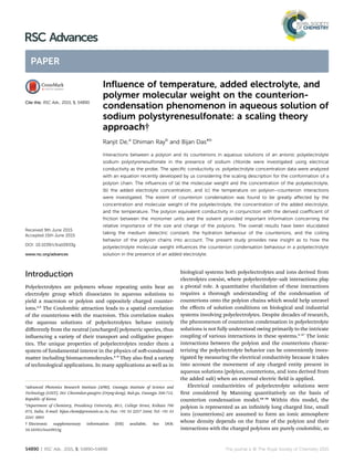 Inﬂuence of temperature, added electrolyte, and
polymer molecular weight on the counterion-
condensation phenomenon in aqueous solution of
sodium polystyrenesulfonate: a scaling theory
approach†
Ranjit De,a
Dhiman Rayb
and Bijan Das*b
Interactions between a polyion and its counterions in aqueous solutions of an anionic polyelectrolyte
sodium polystyrenesulfonate in the presence of sodium chloride were investigated using electrical
conductivity as the probe. The speciﬁc conductivity vs. polyelectrolyte concentration data were analyzed
with an equation recently developed by us considering the scaling description for the conformation of a
polyion chain. The inﬂuences of (a) the molecular weight and the concentration of the polyelectrolyte,
(b) the added electrolyte concentration, and (c) the temperature on polyion–counterion interactions
were investigated. The extent of counterion condensation was found to be greatly aﬀected by the
concentration and molecular weight of the polyelectrolyte, the concentration of the added electrolyte,
and the temperature. The polyion equivalent conductivity in conjunction with the derived coeﬃcient of
friction between the monomer units and the solvent provided important information concerning the
relative importance of the size and charge of the polyions. The overall results have been elucidated
taking the medium dielectric constant, the hydration behaviour of the counterions, and the coiling
behavior of the polyion chains into account. The present study provides new insight as to how the
polyelectrolyte molecular weight inﬂuences the counterion condensation behaviour in a polyelectrolyte
solution in the presence of an added electrolyte.
Introduction
Polyelectrolytes are polymers whose repeating units bear an
electrolyte group which dissociates in aqueous solutions to
yield a macroion or polyion and oppositely charged counter-
ions.1,2
The Coulombic attraction leads to a spatial correlation
of the counterions with the macroion. This correlation makes
the aqueous solutions of polyelectrolytes behave entirely
diﬀerently from the neutral (uncharged) polymeric species, thus
inuencing a variety of their transport and colligative proper-
ties. The unique properties of polyelectrolytes render them a
system of fundamental interest in the physics of so-condensed
matter including biomacromolecules.1–9
They also nd a variety
of technological applications. In many applications as well as in
biological systems both polyelectrolytes and ions derived from
electrolytes coexist, where polyelectrolyte–salt interactions play
a pivotal role. A quantitative elucidation of these interactions
requires a thorough understanding of the condensation of
counterions onto the polyion chains which would help unravel
the eﬀects of solution conditions on biological and industrial
systems involving polyelectrolytes. Despite decades of research,
the phenomenon of counterion condensation in polyelectrolyte
solutions is not fully understood owing primarily to the intricate
coupling of various interactions in these systems.5–17
The ionic
interactions between the polyion and the counterions charac-
terizing the polyelectrolyte behavior can be conveniently inves-
tigated by measuring the electrical conductivity because it takes
into account the movement of any charged entity present in
aqueous solutions (polyion, counterions, and ions derived from
the added salt) when an external electric eld is applied.
Electrical conductivities of polyelectrolyte solutions were
rst considered by Manning quantitatively on the basis of
counterion condensation model.18–20
Within this model, the
polyion is represented as an innitely long charged line, small
ions (counterions) are assumed to form an ionic atmosphere
whose density depends on the frame of the polyion and their
interactions with the charged polyions are purely coulombic, so
a
Advanced Photonics Research Institute (APRI), Gwangju Institute of Science and
Technology (GIST), 261 Cheomdan-gwagiro (Oryng-dong), Buk-gu, Gwangju 500-712,
Republic of Korea
b
Department of Chemistry, Presidency University, 86/1, College Street, Kolkata 700
073, India. E-mail: bijan.chem@presiuniv.ac.in; Fax: +91 33 2257 2444; Tel: +91 33
2241 3893
† Electronic supplementary information (ESI) available. See DOI:
10.1039/c5ra10933g
Cite this: RSC Adv., 2015, 5, 54890
Received 9th June 2015
Accepted 15th June 2015
DOI: 10.1039/c5ra10933g
www.rsc.org/advances
54890 | RSC Adv., 2015, 5, 54890–54898 This journal is © The Royal Society of Chemistry 2015
RSC Advances
PAPER
 