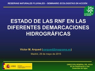 ESTADO DE LAS RNF EN LAS
DIFERENTES DEMARCACIONES
HIDROGRÁFICAS
Víctor M. Arqued (varqued@magrama.es)
Madrid, 29 de mayo de 2015
RESERVAS NATURALES FLUVIALES – SEMINARIO ECOLOGISTAS EN ACCIÓN
 