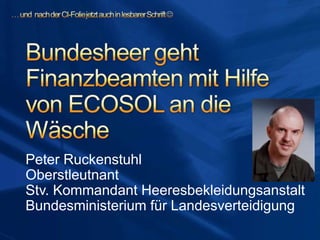 Peter Ruckenstuhl
Oberstleutnant
Stv. Kommandant Heeresbekleidungsanstalt
Bundesministerium für Landesverteidigung
 