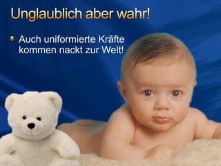 Auch uniformierte Kräfte
kommen nackt zur Welt!
 