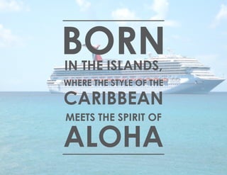 BORNIN THE ISLANDS,
WHERE THE STYLE OF THE
CARIBBEAN
MEETS THE SPIRIT OF
ALOHA
 