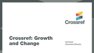 Crossref: Growth
and Change Ed Pentz
Executive Director
 