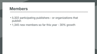 Members
• 5,322 participating publishers - or organizations that
publish
• 1,345 new members so far this year - 30% growth
 