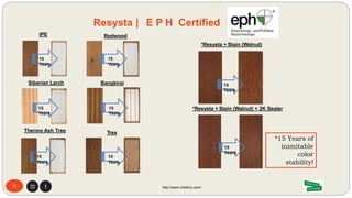 • Resysta conducted artificial weathering exposure by laboratory testing the effects of 15 years using a Xenon tester
CI 3000 (test device KL 31) as per DIN EN 11341 from the German Institute for Standardization (DIN).
• The following assessments were carried out to characterize the weathering resistance:
• DIN EN 20105-A02: visual evaluation of color change by means of gray scale according to DIN EN 20105-A02
• Visual evaluations after: 500 hr. 1000 hr. 1500 hr. *2000 hr.
• *Artificial weathering testing parameters for 2000 hours: 650 MJ/m2 irradiation results:
• 131°F (55°C) black standard temperature
• 50% relative humidity
• Radiation intensity 0.5 W (m2 x nm) at 340 nm
• Weathering cycle: salt spray cycle 18 min, drying phase 102 min
11 http://www.mdsfco.com/
Resysta | E P H Certified
 