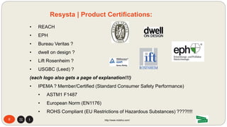 • 100% recycled material
• 0% wood
• 0% plastic composite
• Weather resistant
• Salt water resistant
• Natural fiber reinforced material
• Minimal maintenance
• Resistant to insects and fungal decay
• UV resistant
• Visually similar to tropical woods
• Haptic quality (feels like wood)
• Extended durability
• Splinter & crack resistant
• Class A fire rating (ASTM E84)
• 15 year UV warrantee
• 25 year material warranty
8 http://www.mdsfco.com/
mmcité | Resysta Product Features
 
