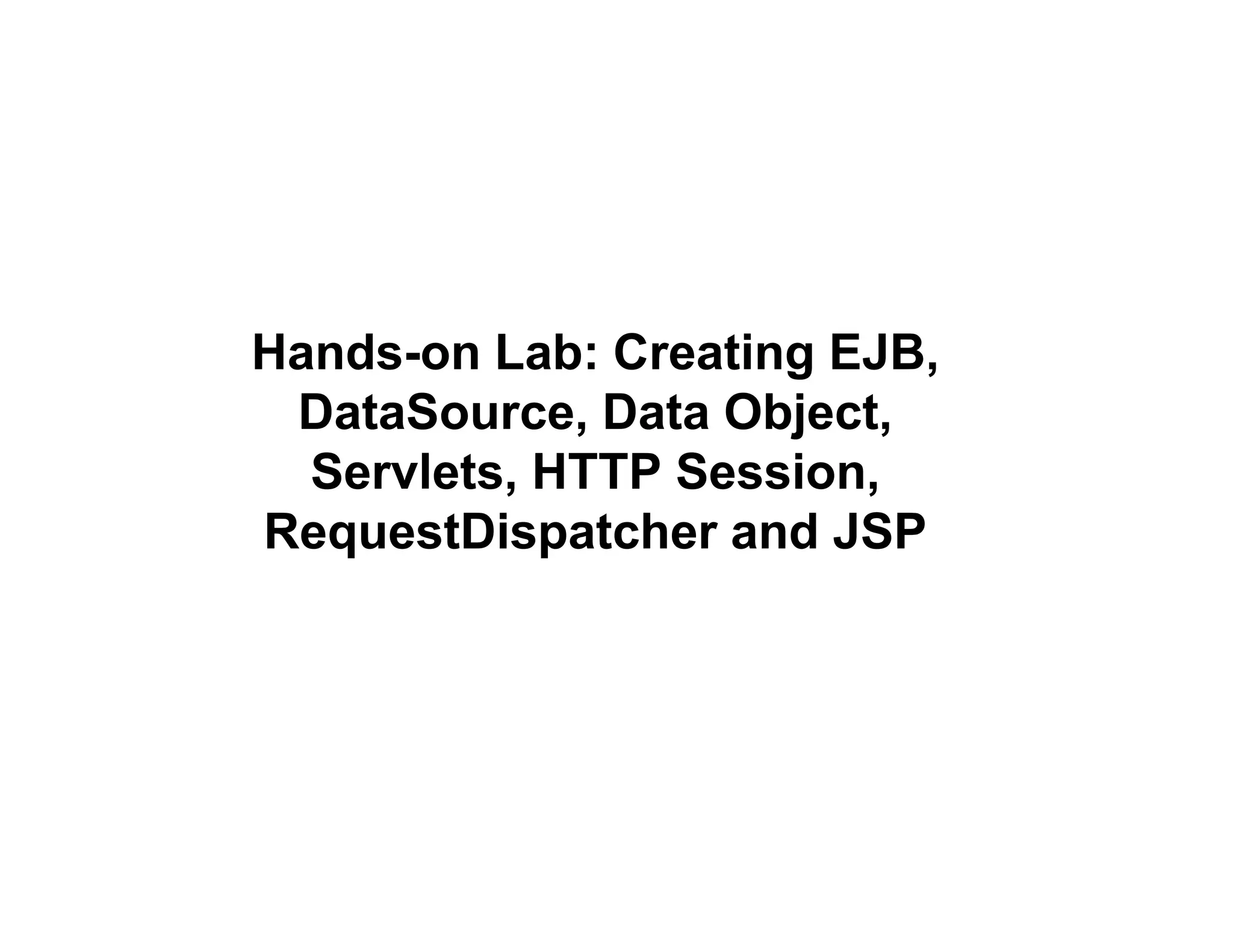 Hands-on Lab: Creating EJB,
DataSource, Data Object,
Servlets, HTTP Session,
RequestDispatcher and JSP
 