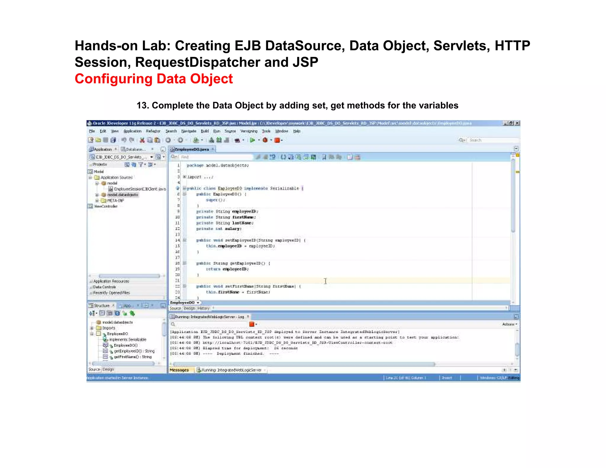 Hands-on Lab: Creating EJB DataSource, Data Object, Servlets, HTTP
Session, RequestDispatcher and JSP
Configuring Data Object
13. Complete the Data Object by adding set, get methods for the variables
 
