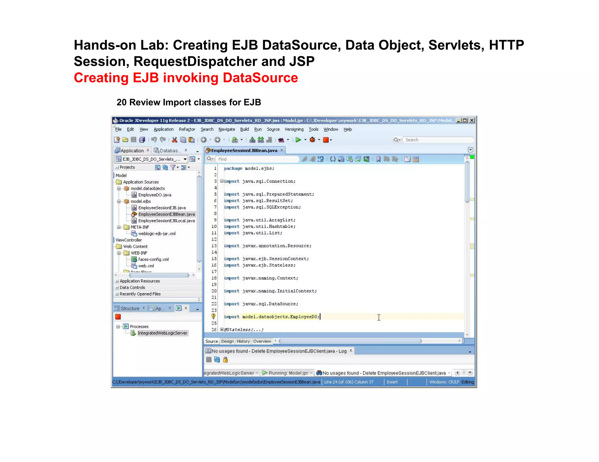 Hands-on Lab: Creating EJB DataSource, Data Object, Servlets, HTTP
Session, RequestDispatcher and JSP
Creating EJB invoking DataSource
20 Review Import classes for EJB
 