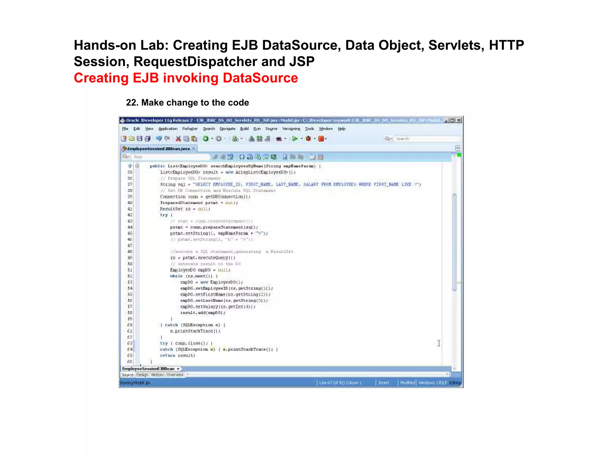 Hands-on Lab: Creating EJB DataSource, Data Object, Servlets, HTTP
Session, RequestDispatcher and JSP
Creating EJB invoking DataSource
22. Make change to the code
 