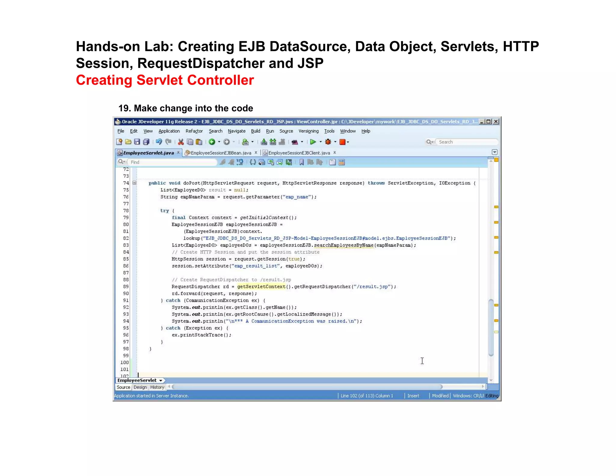 Hands-on Lab: Creating EJB DataSource, Data Object, Servlets, HTTP
Session, RequestDispatcher and JSP
Creating Servlet Controller
19. Make change into the code
 