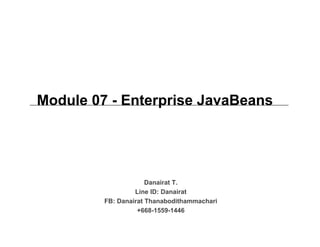 Module 07 - Enterprise JavaBeans
Danairat T.
Line ID: Danairat
FB: Danairat Thanabodithammachari
+668-1559-1446
 