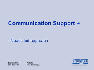 Stroke helpline Website
0845 3033 100 www.stroke.org.uk
Communication Support +
- Needs led approach
 