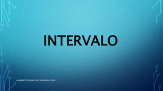 INTERVALO
ADALBERTO PIZARRO ENFERMERO MN 50305
 