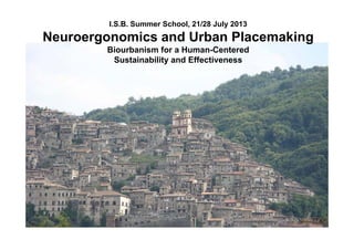I.S.B. Summer School, 21/28 July 2013
Neuroergonomics and Urban PlacemakingNeuroergonomics and Urban Placemaking
Biourbanism for a Human-Centered
Sustainability and Effectiveness
 