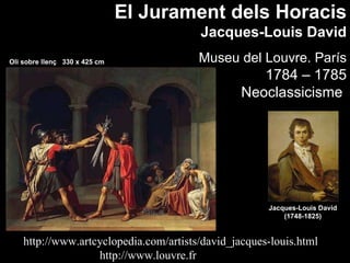 El Jurament dels Horacis Jacques-Louis David Museu  del Louvre. París 1 784 – 1785 Neoclassicisme   Jacques-Louis David (1748-1825) Oli sobre  llenç  330 x 42 5 cm http://www.artcyclopedia.com/artists/david_jacques-louis.html http://www.louvre.fr 