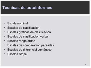 Escala nominal Escalas de clasificación Escalas graficas de clasificación Escalas de clasificación verbal Escalas rango orden Escalas de comparación pareadas Escalas de diferencial semántico Escalas Stapel Técnicas de autoinformes 