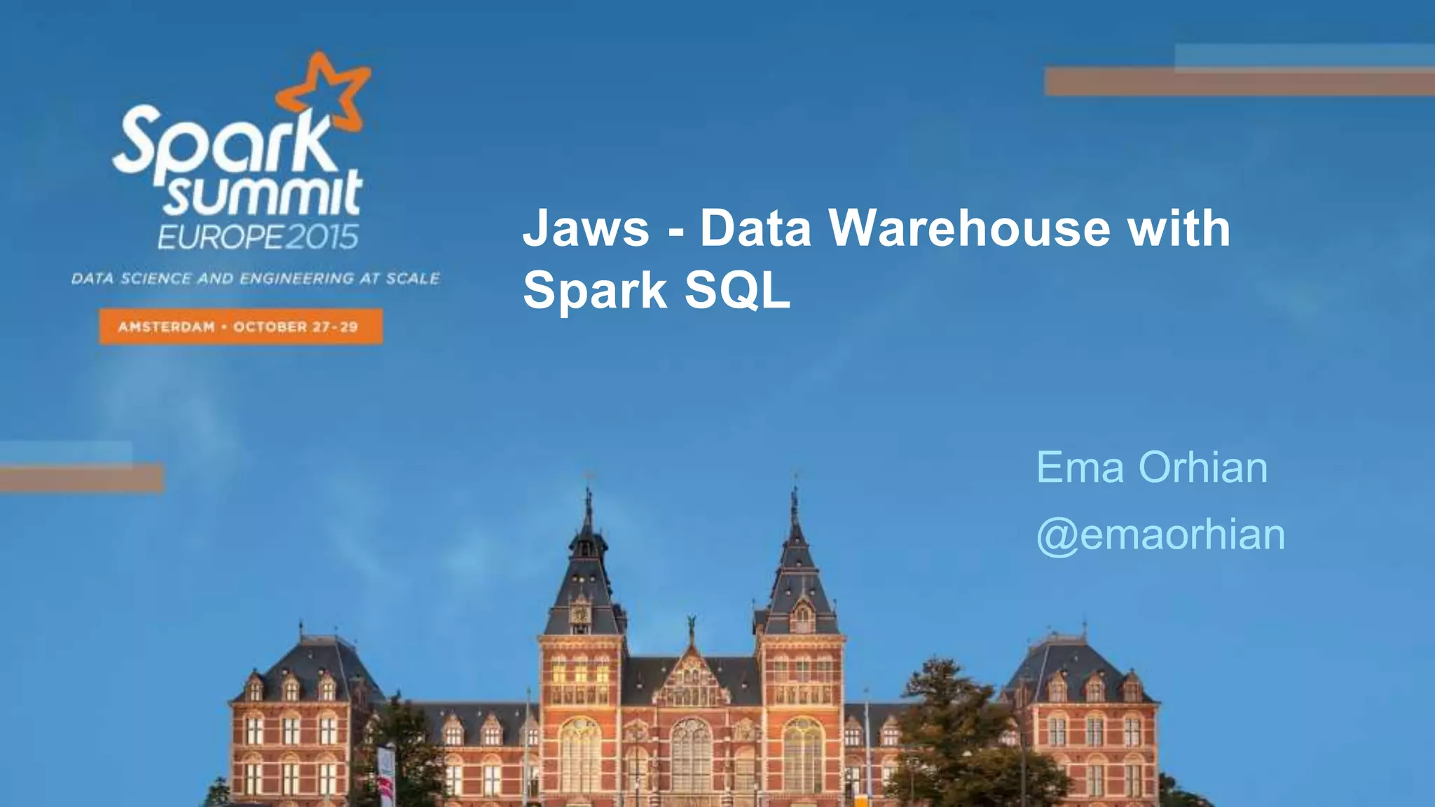 Ema Orhian
@emaorhian
Jaws - Data Warehouse with
Spark SQL