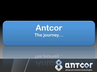 1 
Antcor 
The journey… 
 