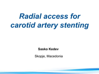 Sasko Kedev
Skopje, Macedonia
Radial access for
carotid artery stenting
 