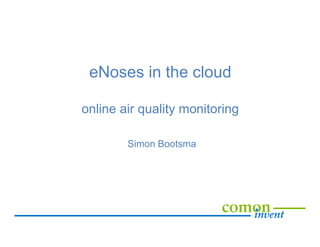 eNoses in the cloud
online air quality monitoring
Simon Bootsma
 