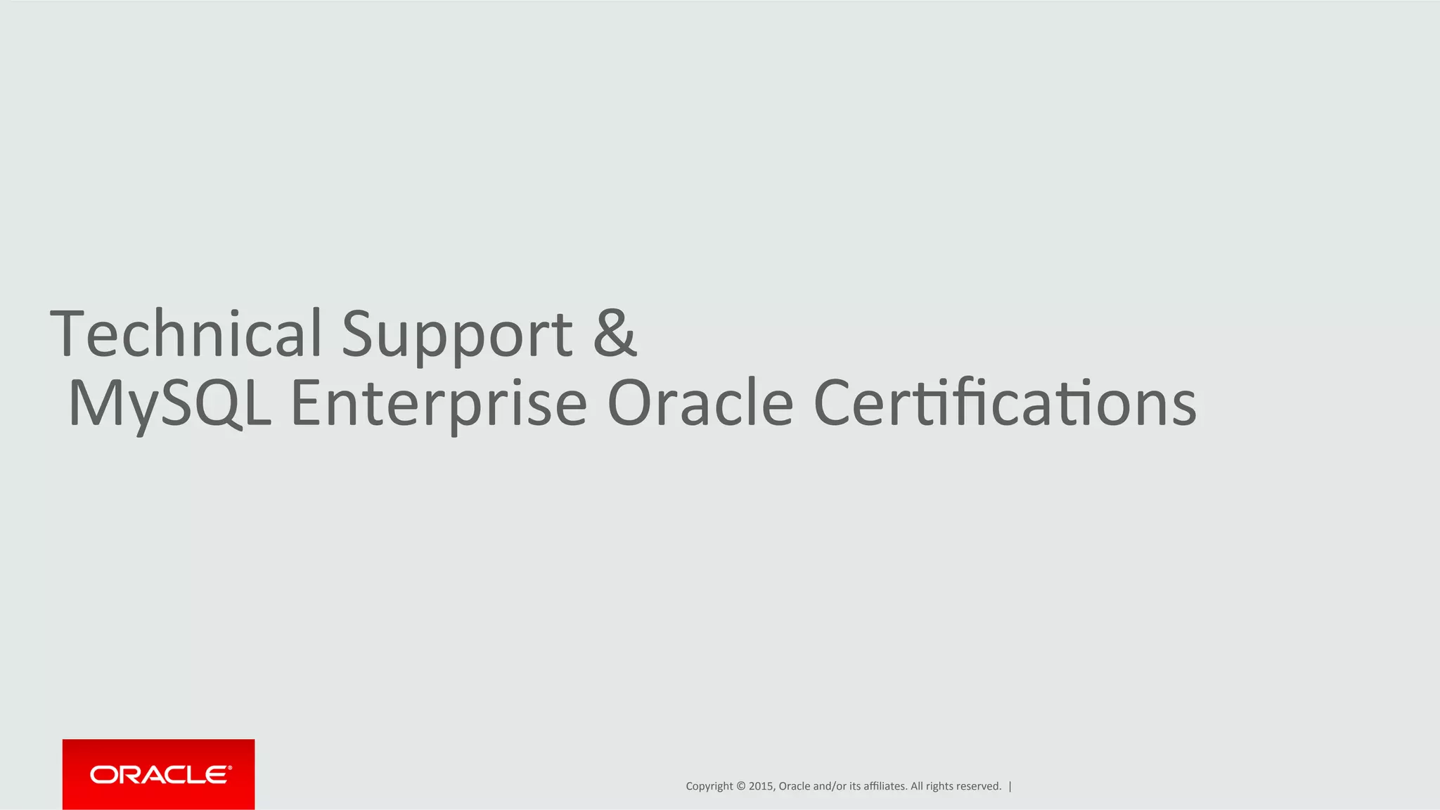Copyright	
  ©	
  2015,	
  Oracle	
  and/or	
  its	
  aﬃliates.	
  All	
  rights	
  reserved.	
  	
  |	
  
Technical	
  Support	
  &	
  
	
  MySQL	
  Enterprise	
  Oracle	
  CerDﬁcaDons	
  
 