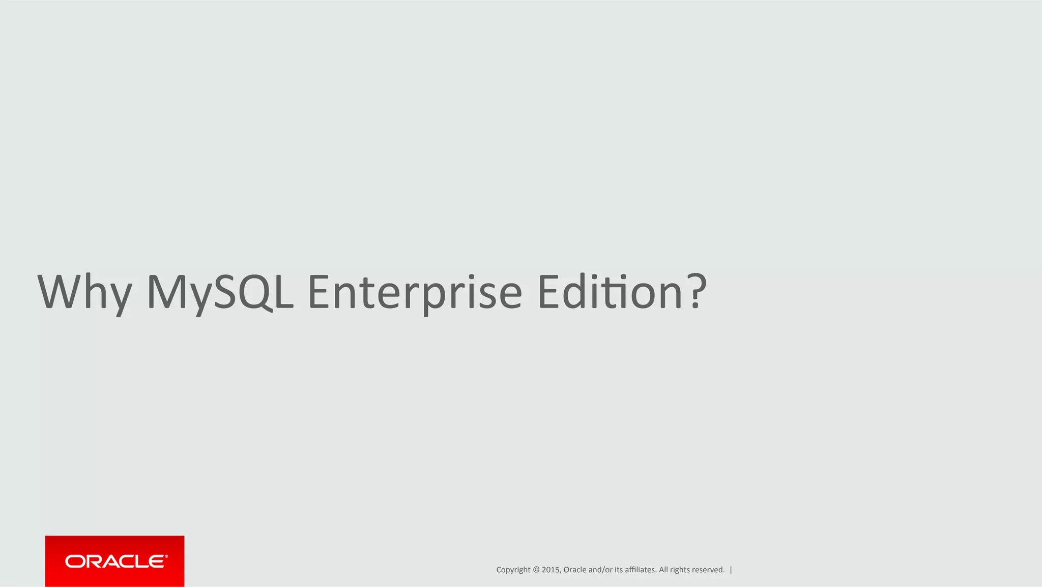 Copyright	
  ©	
  2015,	
  Oracle	
  and/or	
  its	
  aﬃliates.	
  All	
  rights	
  reserved.	
  	
  |	
  
Why	
  MySQL	
  Enterprise	
  EdiDon?	
  
 