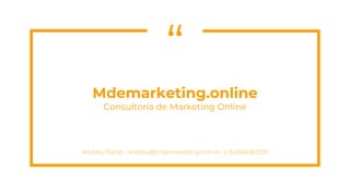 “
Mdemarketing.online
Consultoría de Marketing Online
Andreu Matali - andreu@mdemarketing.online - (+34)606362219
 
