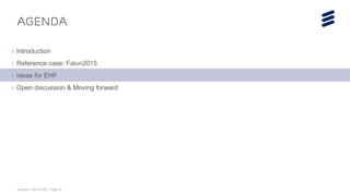 Ericsson | 2015-04-23 | Page 15
Agenda
› Introduction
› Reference case: Falun2015
› Ideas for EHF
› Open discussion & Moving forward
 
