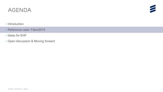Ericsson | 2015-04-23 | Page 5
Agenda
› Introduction
› Reference case: Falun2015
› Ideas for EHF
› Open discussion & Moving forward
 