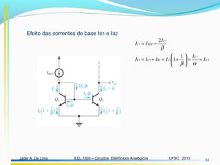 EEL 7303 – Circuitos Eletrônicos AnalógicosJader A. De Lima UFSC, 2013 12
Efeito das correntes de base IB1 e IB2
2
1
1111
1
1
1
1
2
E
C
CBCE
C
REFC
I
I
IIII
I
II
==





+=+=
−=
αβ
β
 