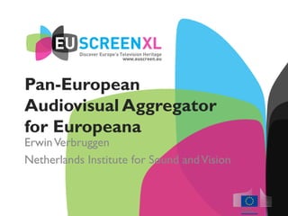 Pan-European
Audiovisual Aggregator
for Europeana
ErwinVerbruggen
Netherlands Institute for Sound andVision
 